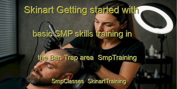 Skinart Getting started with basic SMP skills training in the Ban Trap area | SmpTraining | SmpClasses | SkinartTraining-Vietnam