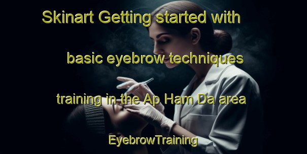 Skinart Getting started with basic eyebrow techniques training in the Ap Ham Da area | EyebrowTraining | EyebrowClasses | SkinartTraining-Vietnam