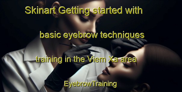 Skinart Getting started with basic eyebrow techniques training in the Viem Xa area | EyebrowTraining | EyebrowClasses | SkinartTraining-Vietnam