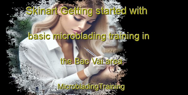 Skinart Getting started with basic microblading training in the Bac Vai area | MicrobladingTraining | MicrobladingClasses | SkinartTraining-Vietnam