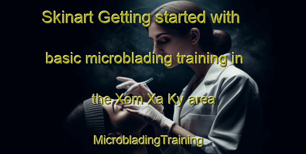 Skinart Getting started with basic microblading training in the Xom Xa Ky area | MicrobladingTraining | MicrobladingClasses | SkinartTraining-Vietnam