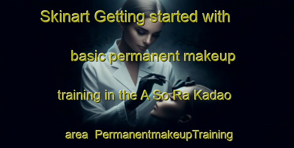 Skinart Getting started with basic permanent makeup training in the A So Ra Kadao area | PermanentmakeupTraining | PermanentmakeupClasses | SkinartTraining-Vietnam