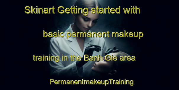 Skinart Getting started with basic permanent makeup training in the Banh Gie area | PermanentmakeupTraining | PermanentmakeupClasses | SkinartTraining-Vietnam