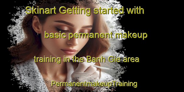 Skinart Getting started with basic permanent makeup training in the Banh Gie area | PermanentmakeupTraining | PermanentmakeupClasses | SkinartTraining-Vietnam