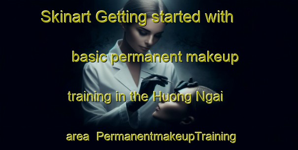 Skinart Getting started with basic permanent makeup training in the Huong Ngai area | PermanentmakeupTraining | PermanentmakeupClasses | SkinartTraining-Vietnam