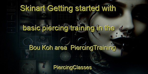 Skinart Getting started with basic piercing training in the Bou Koh area | PiercingTraining | PiercingClasses | SkinartTraining-Vietnam