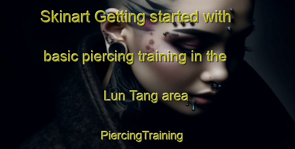 Skinart Getting started with basic piercing training in the Lun Tang area | PiercingTraining | PiercingClasses | SkinartTraining-Vietnam