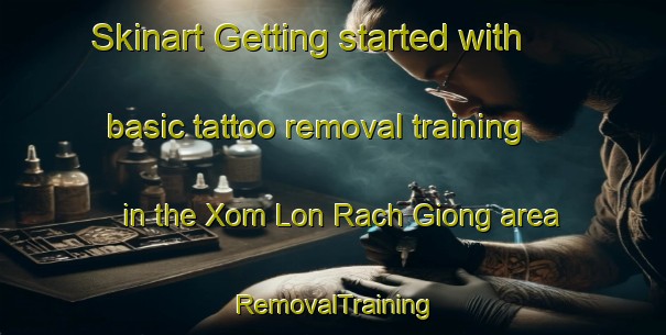 Skinart Getting started with basic tattoo removal training in the Xom Lon Rach Giong area | RemovalTraining | RemovalClasses | SkinartTraining-Vietnam