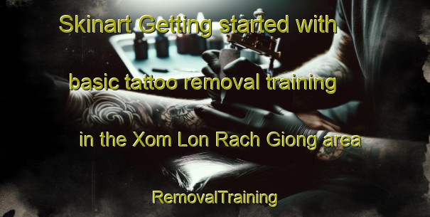 Skinart Getting started with basic tattoo removal training in the Xom Lon Rach Giong area | RemovalTraining | RemovalClasses | SkinartTraining-Vietnam