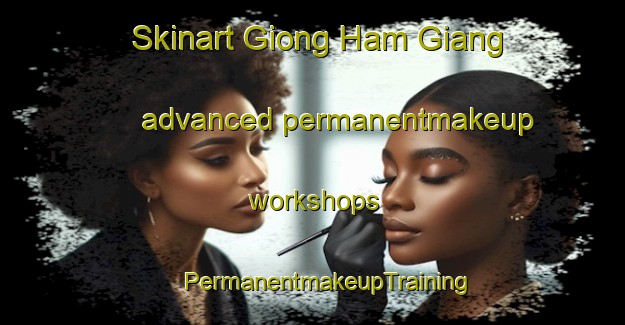 Skinart Giong Ham Giang advanced permanentmakeup workshops | #PermanentmakeupTraining #PermanentmakeupClasses #SkinartTraining-Vietnam