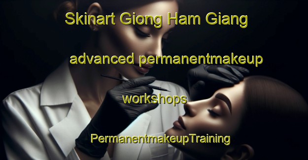 Skinart Giong Ham Giang advanced permanentmakeup workshops | #PermanentmakeupTraining #PermanentmakeupClasses #SkinartTraining-Vietnam