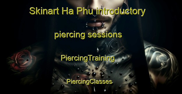 Skinart Ha Phu introductory piercing sessions | PiercingTraining | PiercingClasses | SkinartTraining-Vietnam