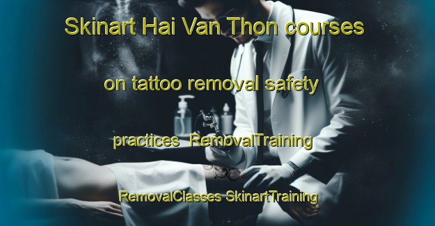 Skinart Hai Van Thon courses on tattoo removal safety practices | #RemovalTraining #RemovalClasses #SkinartTraining-Vietnam