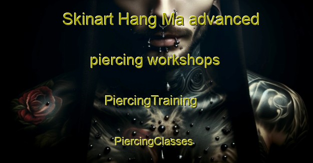 Skinart Hang Ma advanced piercing workshops | PiercingTraining | PiercingClasses | SkinartTraining-Vietnam