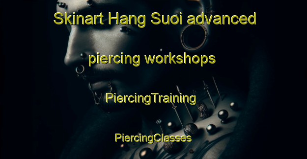 Skinart Hang Suoi advanced piercing workshops | #PiercingTraining #PiercingClasses #SkinartTraining-Vietnam