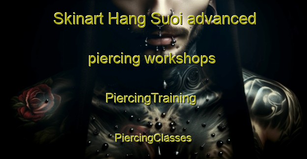 Skinart Hang Suoi advanced piercing workshops | #PiercingTraining #PiercingClasses #SkinartTraining-Vietnam