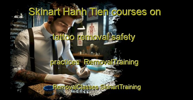 Skinart Hanh Tien courses on tattoo removal safety practices | #RemovalTraining #RemovalClasses #SkinartTraining-Vietnam