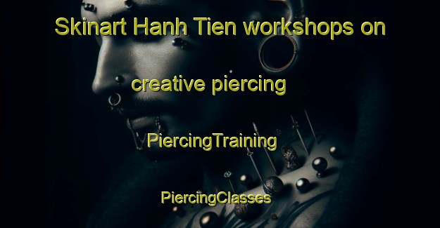 Skinart Hanh Tien workshops on creative piercing | PiercingTraining | PiercingClasses | SkinartTraining-Vietnam