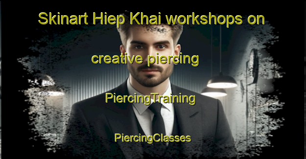 Skinart Hiep Khai workshops on creative piercing | #PiercingTraining #PiercingClasses #SkinartTraining-Vietnam