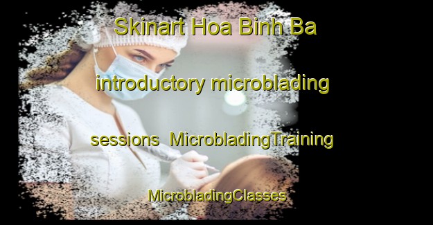 Skinart Hoa Binh Ba introductory microblading sessions | #MicrobladingTraining #MicrobladingClasses #SkinartTraining-Vietnam