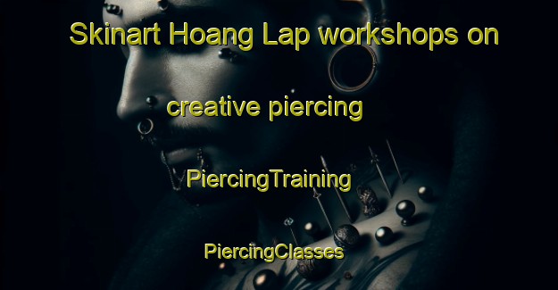 Skinart Hoang Lap workshops on creative piercing | PiercingTraining | PiercingClasses | SkinartTraining-Vietnam