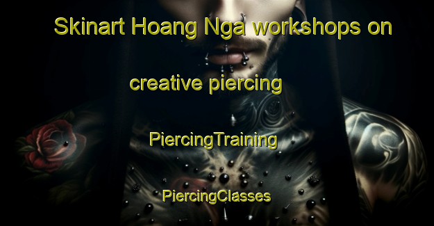 Skinart Hoang Nga workshops on creative piercing | #PiercingTraining #PiercingClasses #SkinartTraining-Vietnam