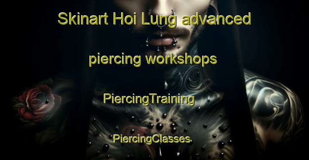 Skinart Hoi Lung advanced piercing workshops | PiercingTraining | PiercingClasses | SkinartTraining-Vietnam