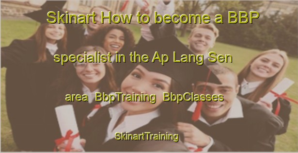 Skinart How to become a BBP specialist in the Ap Lang Sen area | BbpTraining | BbpClasses | SkinartTraining-Vietnam