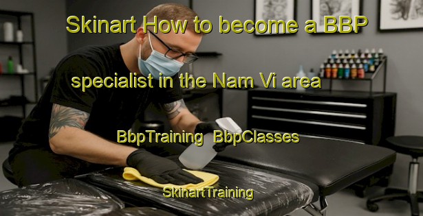 Skinart How to become a BBP specialist in the Nam Vi area | BbpTraining | BbpClasses | SkinartTraining-Vietnam