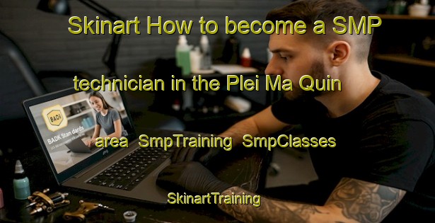 Skinart How to become a SMP technician in the Plei Ma Quin area | SmpTraining | SmpClasses | SkinartTraining-Vietnam