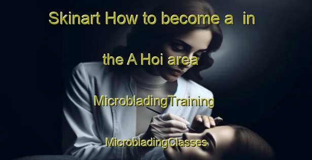 Skinart How to become a  in the A Hoi area | #MicrobladingTraining #MicrobladingClasses #SkinartTraining-Vietnam