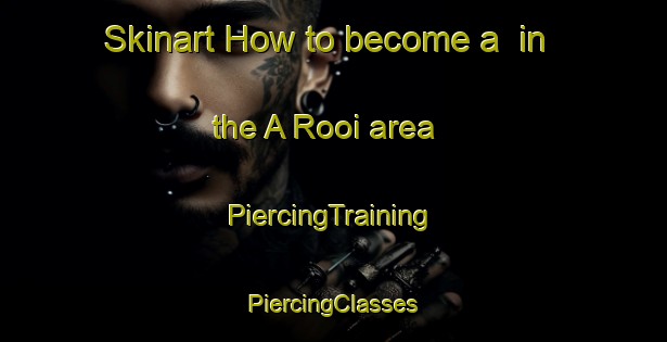 Skinart How to become a  in the A Rooi area | #PiercingTraining #PiercingClasses #SkinartTraining-Vietnam