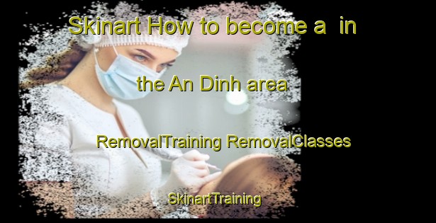 Skinart How to become a  in the An Dinh area | #RemovalTraining #RemovalClasses #SkinartTraining-Vietnam