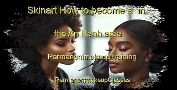 Skinart How to become a  in the An Hanh area | #PermanentmakeupTraining #PermanentmakeupClasses #SkinartTraining-Vietnam