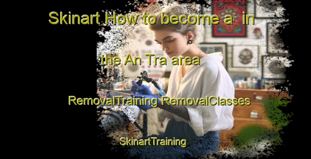 Skinart How to become a  in the An Tra area | #RemovalTraining #RemovalClasses #SkinartTraining-Vietnam