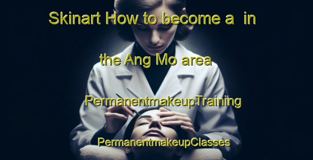 Skinart How to become a  in the Ang Mo area | #PermanentmakeupTraining #PermanentmakeupClasses #SkinartTraining-Vietnam