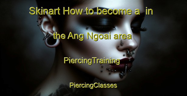 Skinart How to become a  in the Ang Ngoai area | #PiercingTraining #PiercingClasses #SkinartTraining-Vietnam