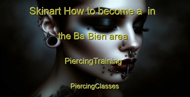 Skinart How to become a  in the Ba Bien area | #PiercingTraining #PiercingClasses #SkinartTraining-Vietnam