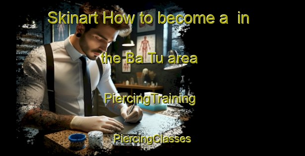 Skinart How to become a  in the Ba Tu area | #PiercingTraining #PiercingClasses #SkinartTraining-Vietnam