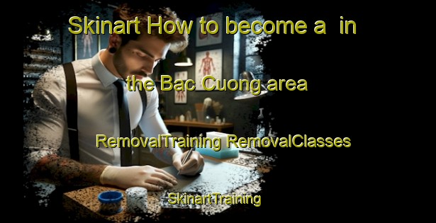 Skinart How to become a  in the Bac Cuong area | #RemovalTraining #RemovalClasses #SkinartTraining-Vietnam