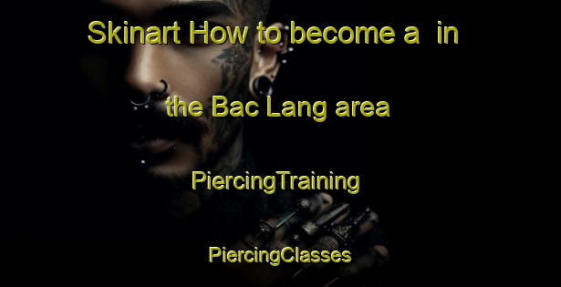 Skinart How to become a  in the Bac Lang area | #PiercingTraining #PiercingClasses #SkinartTraining-Vietnam