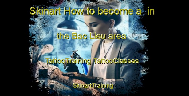 Skinart How to become a  in the Bac Lieu area | #TattooTraining #TattooClasses #SkinartTraining-Vietnam