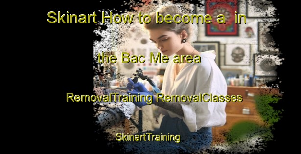 Skinart How to become a  in the Bac Me area | #RemovalTraining #RemovalClasses #SkinartTraining-Vietnam