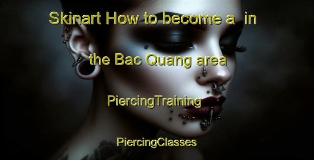 Skinart How to become a  in the Bac Quang area | #PiercingTraining #PiercingClasses #SkinartTraining-Vietnam