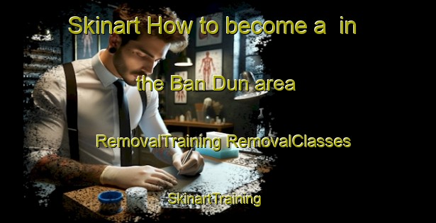 Skinart How to become a  in the Ban Dun area | #RemovalTraining #RemovalClasses #SkinartTraining-Vietnam