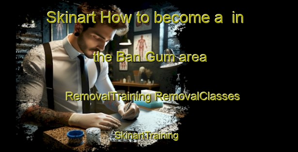 Skinart How to become a  in the Ban Gum area | #RemovalTraining #RemovalClasses #SkinartTraining-Vietnam