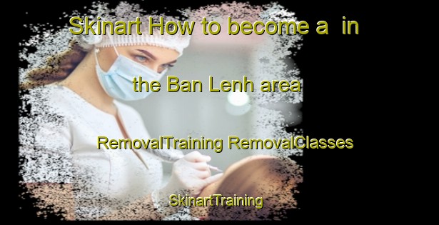 Skinart How to become a  in the Ban Lenh area | #RemovalTraining #RemovalClasses #SkinartTraining-Vietnam