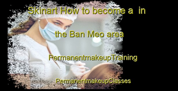 Skinart How to become a  in the Ban Meo area | #PermanentmakeupTraining #PermanentmakeupClasses #SkinartTraining-Vietnam