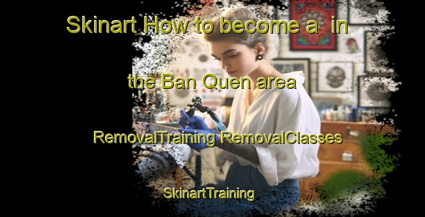 Skinart How to become a  in the Ban Quen area | #RemovalTraining #RemovalClasses #SkinartTraining-Vietnam