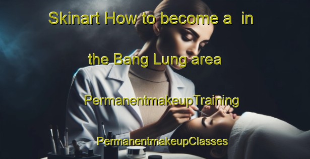 Skinart How to become a  in the Bang Lung area | #PermanentmakeupTraining #PermanentmakeupClasses #SkinartTraining-Vietnam